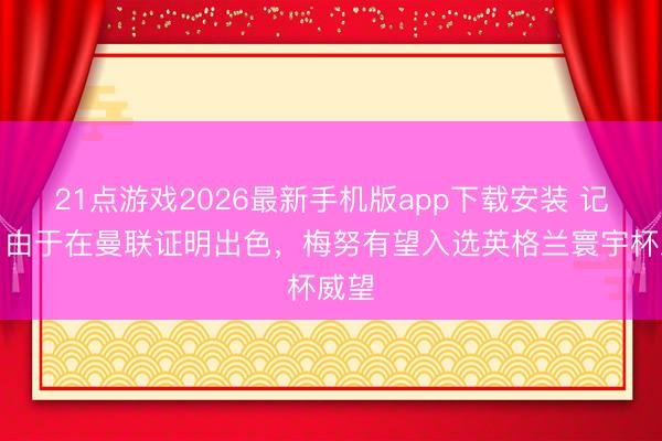 21点游戏2026最新手机版app下载安装 记者：由于在曼联证明出色，梅努有望入选英格兰寰宇杯威望