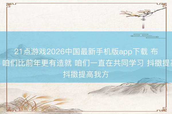 21点游戏2026中国最新手机版app下载 布伦森:咱们比前年更有造就 咱们一直在共同学习 抖擞提高我方