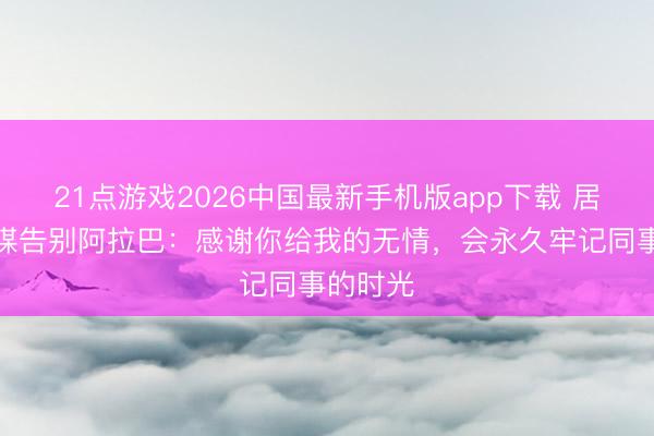 21点游戏2026中国最新手机版app下载 居莱尔社媒告别阿拉巴：感谢你给我的无情，会永久牢记同事的时光