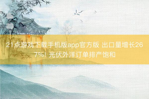 21点游戏下载手机版app官方版 出口量增长267%! 光伏外洋订单排产饱和