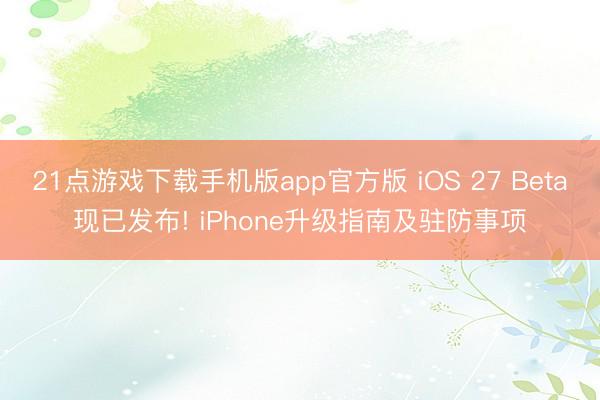 21点游戏下载手机版app官方版 iOS 27 Beta现已发布! iPhone升级指南及驻防事项