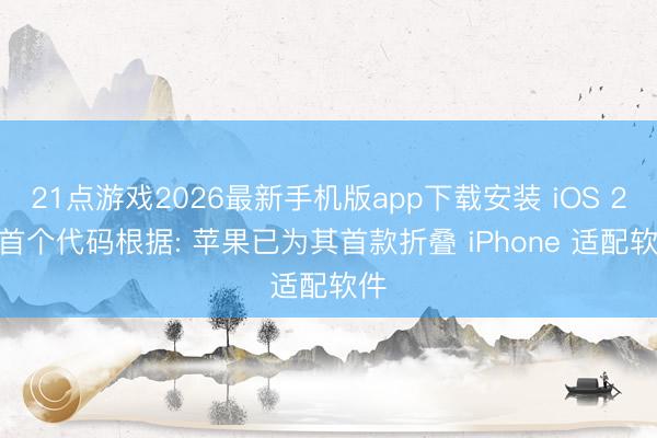 21点游戏2026最新手机版app下载安装 iOS 27 首个代码根据: 苹果已为其首款折叠 iPhone 适配软件