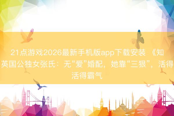 21点游戏2026最新手机版app下载安装 《知否》英国公独女张氏：无“爱”婚配，她靠“三狠”，活得霸气