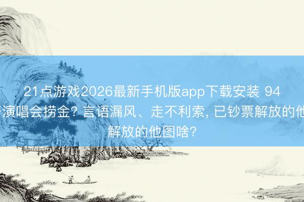 21点游戏2026最新手机版app下载安装 94岁还开演唱会捞金? 言语漏风、走不利索， 已钞票解放的他图啥?