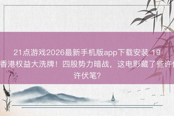 21点游戏2026最新手机版app下载安装 1994年香港权益大洗牌!四股势力暗战,这电影藏了些许伏笔?