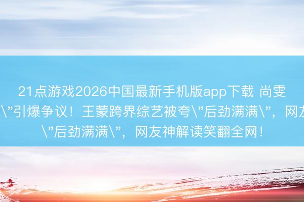 21点游戏2026中国最新手机版app下载 尚雯婕