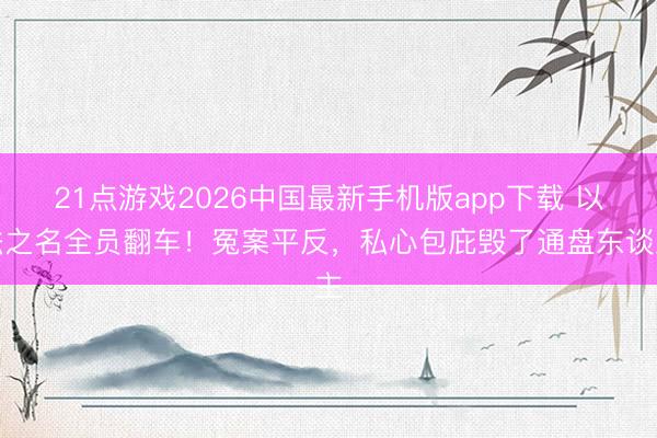 21点游戏2026中国最新手机版app下载 以法之名全员翻车！冤案平反，私心包庇毁了通盘东谈主
