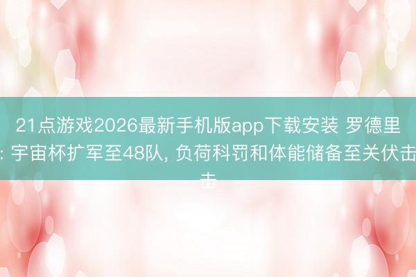 21点游戏2026最新手机版app下载安装 罗德里: 宇宙杯扩军至48队, 负荷科罚和体能储备至关伏击