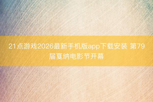 21点游戏2026最新手机版app下载安装 第79届戛纳电影节开幕