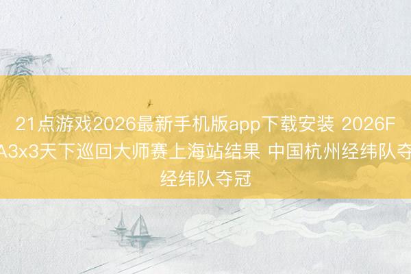 21点游戏2026最新手机版app下载安装 2026FIBA3x3天下巡回大师赛上海站结果 中国杭州经纬队夺冠