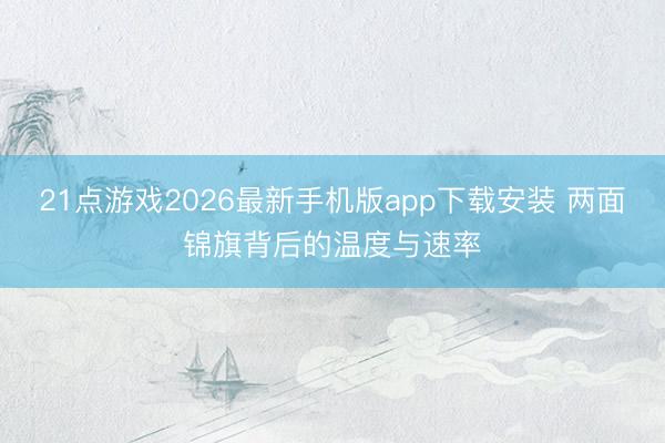 21点游戏2026最新手机版app下载安装 两面锦旗背后的温度与速率