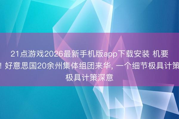 21点游戏2026最新手机版app下载安装 机要信号! 好意思国20余州集体组团来华， 一个细节极具计策深意