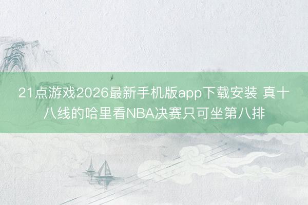 21点游戏2026最新手机版app下载安装 真十八线的哈里看NBA决赛只可坐第八排