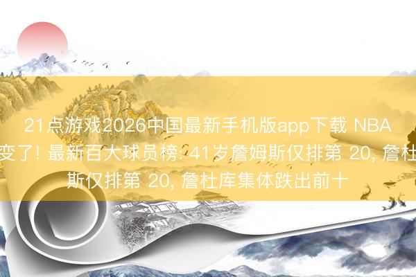 21点游戏2026中国最新手机版app下载 NBA的期间真是透彻变了! 最新百大球员榜: 41岁詹姆斯仅排第 20， 詹杜库集体跌出前十