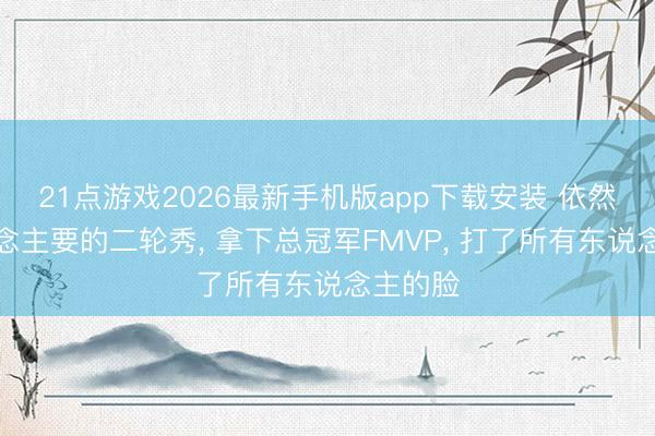 21点游戏2026最新手机版app下载安装 依然没东说念主要的二轮秀， 拿下总冠军FMVP， 打了所有东说念主的脸